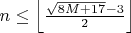 $n\leq \left \lfloor \frac{\sqrt{8M+17}-3}{2} \right \rfloor$