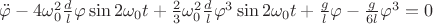 $\ddot{\varphi}-4\omega_0^2\frac{d}{l}\varphi\sin{2\omega_0t}+\frac{2}{3}\omega_0^2\frac{d}{l}\varphi^3\sin{2\omega_0t}+\frac{g}{l}\varphi-\frac{g}{6l}\varphi^3=0$