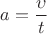 $a=\dfrac{\upsilon}{t}$ $a=\dfrac{\upsilon}{t}$