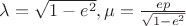 $\lambda=\sqrt{1-e^2}, \mu=\frac{ep}{\sqrt{1-e^2}}$