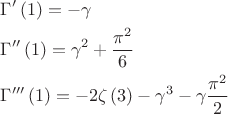 $\[\begin{gathered}
  \Gamma '\left( 1 \right) =  - \gamma  \hfill \\
  \Gamma ''\left( 1 \right) = {\gamma ^2} + \frac{{{\pi ^2}}}{6} \hfill \\
  \Gamma '''\left( 1 \right) =  - 2\zeta \left( 3 \right) - {\gamma ^3} - \gamma \frac{{{\pi ^2}}}{2} \hfill \\ 
\end{gathered} \]$
