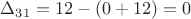 $\Delta_{31} =12 -(0+12)=0$