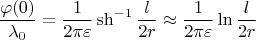 $$\frac{\varphi(0)}{\lambda_0}=\frac{1}{2\pi\varepsilon}\sh^{-1}\frac{l}{2r}\approx\frac{1}{2\pi\varepsilon}\ln\frac{l}{2r}$$
