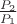 $\frac{P_2}{P_1}$