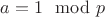 $a=1 \mod p$