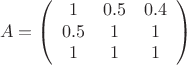$$A = \left(\begin{array}{ccc}1&0.5&0.4\\0.5&1&1\\1&1&1\end{array}\right)$$