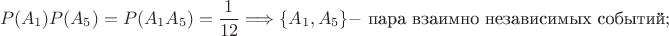 $$P(A_1)P(A_5) = P(A_1A_5) = \frac{1}{12} \Longrightarrow \{A_1,A_5\} - \mbox{ пара взаимно независимых событий};$$