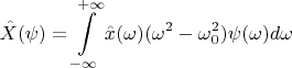 $$\hat{X}(\psi)=\int\limits_{-\infty}^{+\infty}\hat{x}(\omega)(\omega^2-\omega_0^2)\psi(\omega)d\omega$$