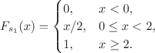$F_{s_1}(x) = \begin{cases} 0, &x < 0, \\ x/2, &0 \leq x < 2, \\ 1, &x \geq 2. \end{cases}$