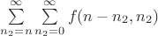 $\sum\limits_{n_2=n}^\infty \sum \limits_{n_2=0}^\infty f(n-n_2, n_2)$