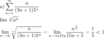 $\begin{gathered}  a)\sum\limits_{n = 1}^\infty  {\frac{n} {{(3n + 1){5^n}}}}  \hfill \\  \lim \sqrt[n]{{a^n}}} \hfill \\  {\lim _{n \to \infty }}\sqrt[n]{{\frac{n} {{(3n + 1){5^n}}}}} = {\lim _{n \to infty }}\frac{{{n^{\frac{1} {n}}}}} {{15n + 5}} = \frac{1} {5} < 1 \hfill \\ \end{gathered} $