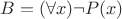 $B = (\forall x) \lnot P(x)$