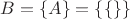 $B = \{A\} = \{\{\}\}$