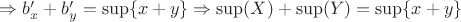 $\Rightarrow b_x'+b_y'=\sup\{x+y\} \Rightarrow \sup(X) + \sup(Y) = \sup\{x+y\}$