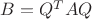 $B = {Q}^{T}AQ$