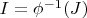 $I = \phi^{-1}(J)$
