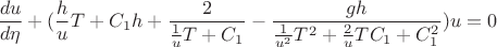 $\displaystyle \frac{du}{d\eta} + (\frac{h}{u}T+C_1h + \frac{2}{\frac{1}{u}T+C_1} - \frac{gh}{\frac{1}{u^2}T^2 +\frac{2}{u}TC_1 + C_1^2})u = 0$