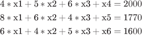 $$\[\begin{gathered}
  {\text{4}}*{\text{x1}} + {\text{5}}*{\text{x2}} + {\text{6}}*{\text{x3}} + {\text{x4}} = {\text{2}}000 \hfill \\
  {\text{8}}*{\text{x1}} + {\text{6}}*{\text{x2}} + {\text{4}}*{\text{x3}} + {\text{x5}} = {\text{177}}0{\text{ }} \hfill \\
  {\text{6}}*{\text{x1}} + {\text{4}}*{\text{x2}} + {\text{5}}*{\text{x3}} + {\text{x6}} = {\text{16}}00{\text{ }} \hfill \\ 
\end{gathered} \]$$