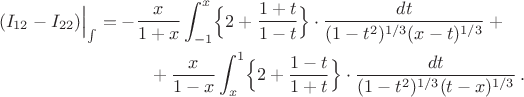 \begin{align}
(I_{12}-I_{22})\Bigl|_{\int}
&{}=-\frac{x}{1+x}\int_{-1}^x 
\Bigl\{2+\frac{1+t}{1-t}\Bigr\}
\cdot\frac{dt}{(1-t^2)^{1/3}(x-t)^{1/3}}+{}
\nonumber\\
&\hspace{10mm}{}+\frac{x}{1-x}\int_x^1 
\Bigl\{2+\frac{1-t}{1+t}\Bigr\}
\cdot\frac{dt}{(1-t^2)^{1/3}(t-x)^{1/3}}\,.
\nonumber
\end{align}