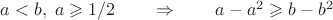 $a<b,\; a\geqslant 1/2\qquad \Rightarrow\qquad a-a^2\geqslant b-b^2$