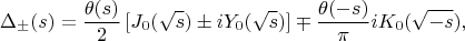 $$\Delta_{\pm}(s)=\frac {\theta(s)} 2\,[J_0(\sqrt{s})\pm iY_0(\sqrt{s})]\mp \frac {\theta (-s)} {\pi} iK_0(\sqrt{-s}),$$