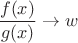 $$\frac{f(x)}{g(x)}\to w$$