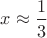 $x\approx \dfrac {1}{3}$