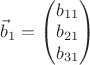 $\vec b_1=\begin{pmatrix}b_{11}\\ b_{21}\\ b_{31}\end{pmatrix}$