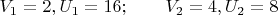 $V_{1}=2, U_{1}=16;\qquad V_{2}=4, U_{2}=8$