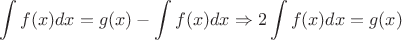$$\int\limits_{}^{} f(x) dx = g(x) - \int\limits_{}^{} f(x) dx\Rightarrow 2\int\limits_{}^{} f(x) dx = g(x)$$
