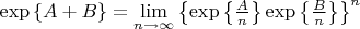 $\exp\left\lbrace A+B\right\rbrace=\lim\limits_{n \to \infty} \left\lbrace \exp\left\lbrace\frac{A}{n}\right\rbrace\exp\left\lbrace\frac{B}{n}\right\rbrace 
\right\rbrace^n$