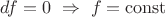 $df=0\ \Rightarrow\ f=\mathrm{const}$