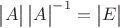$\begin{vmatrix}A\end{vmatrix}\begin{vmatrix}A\end{vmatrix}^{-1}=\begin{vmatrix}E\end{vmatrix}$