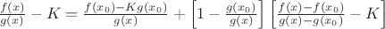 $\frac{f(x)}{g(x)} - K = \frac{f(x_0)-Kg(x_0)}{g(x)} + \left[ 1-\frac{g(x_0)}{g(x)}\right] \left[ \frac{f(x)-f(x_0)}{g(x)-g(x_0)} - K \right]
$