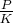 $\frac{P}{K}$