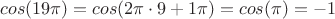 $cos(19\pi) = cos(2\pi \cdot 9 + 1\pi) = cos(\pi) = -1$