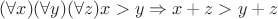 $(\forall x)(\forall y)(\forall z)x>y\Rightarrow x+z>y+z$