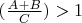 $(\frac{A + B}{C}) > 1$