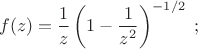 $$f(z)={1\over z}\left(1-{1\over z^2}\right)^{-1/2}\;;$$