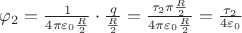 ${\varphi _2} = \frac{1}{{4\pi {\varepsilon _0}\frac{R}{2}}} \cdot \frac{q}{{\frac{R}{2}}} = \frac{{{\tau _2}\pi \frac{R}{2}}}{{4\pi {\varepsilon _0}\frac{R}{2}}} = \frac{{{\tau _2}}}{{4{\varepsilon _0}}}$
