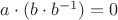 $a\cdot (b\cdot b^{-1})=0$