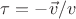 $\tau = - \vec{v}/v$