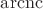 $\operatorname{arcnc}$