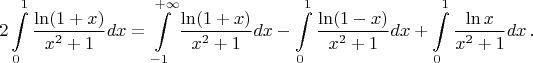 $$2\int\limits_0^1\dfrac{\ln(1+x)}{x^2+1}dx=\int\limits_{-1}^{+\infty}\dfrac{\ln(1+x)}{x^2+1}dx-\int\limits_0^1\dfrac{\ln(1-x)}{x^2+1}dx+\int\limits_0^1\dfrac{\ln x}{x^2+1}dx\,.$$
