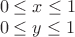 $\[
\begin{array}{l}
 0 \le x \le 1 \\ 
 0 \le y \le 1 \\ 
 \end{array}
\]
$