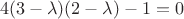 $$4(3-\lambda)(2-\lambda)-1=0$$