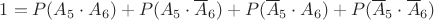 $1=P(A_5\cdot A_6)+P(A_5\cdot\overline A_6)+P(\overline A_5\cdot A_6)+P(\overline A_5\cdot\overline A_6)$