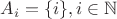 $A_i=\{i\}, i \in \mathbb{N}$
