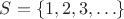 $S=\{1,2,3,\ldots\}$