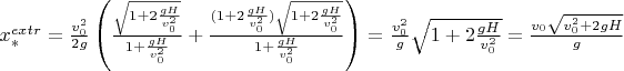 $x_*^{extr}=\frac{v_0^2}{2g}\left(\frac{\sqrt{1+2\frac{gH}{v_0^2}}}{1+\frac{gH}{v_0^2}}+\frac{(1+2\frac{gH}{v_0^2})\sqrt{1+2\frac{gH}{v_0^2}}}{1+\frac{gH}{v_0^2}}}\right)=\frac{v_0^2}{g}\sqrt{1+2\frac{gH}{v_0^2}}=\frac{v_0\sqrt{v_0^2+2gH}}{g}$